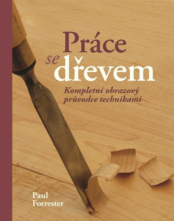Obrázok Práce se dřevem. Kompletní obrazový průvodce technikami