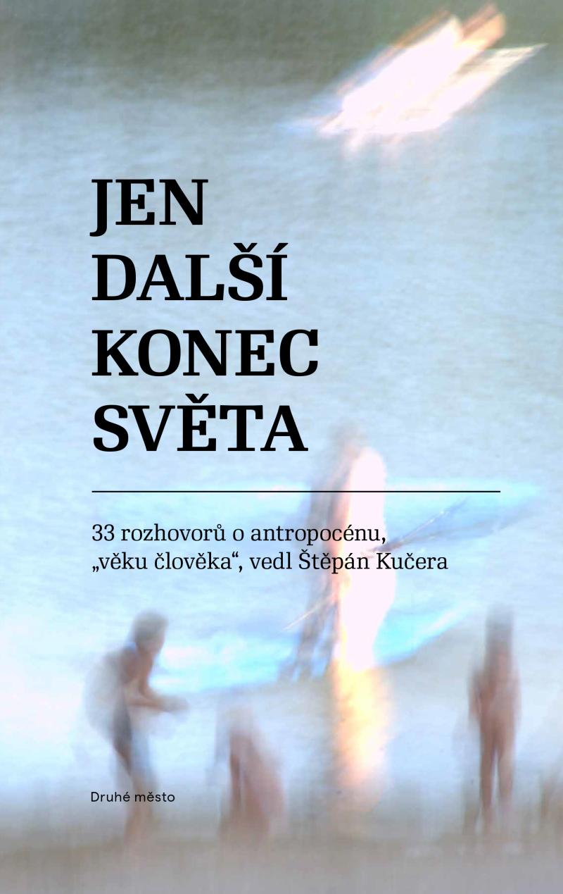 Obrázok Jen další konec světa - 33 rozhovorů o antropocénu, "věku člověka" vedl Štěpán Kučera