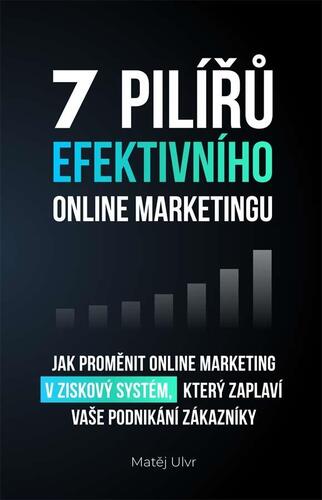 Obrázok 7 pilířů efektivního marketingu - Jak proměnit online marketing v ziskový systém, který zaplaví vaše podnikání zákazníky