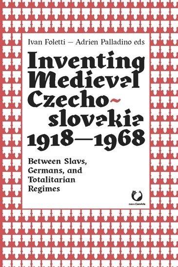 Obrázok Inventing Medieval Czechoslovakia 1918-1968: Between Slavs, Germans, and Totalitarian Regimes